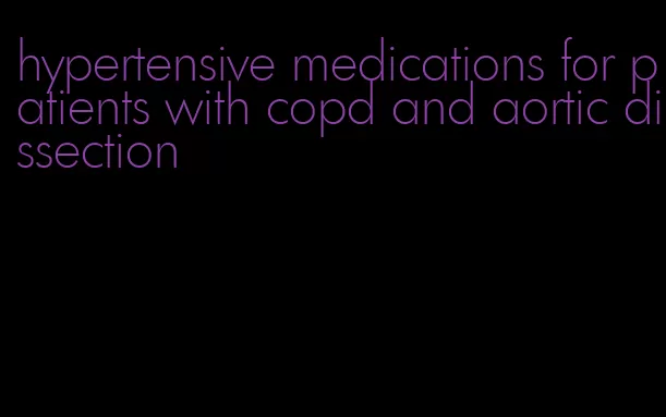 hypertensive medications for patients with copd and aortic dissection