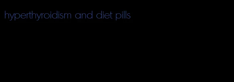 hyperthyroidism and diet pills