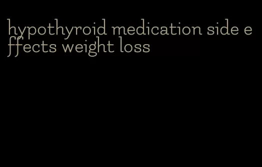 hypothyroid medication side effects weight loss