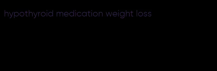 hypothyroid medication weight loss