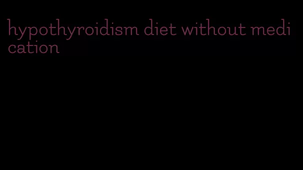 hypothyroidism diet without medication