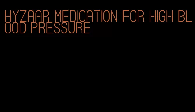 hyzaar medication for high blood pressure