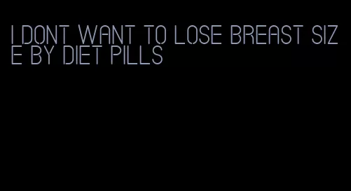 i dont want to lose breast size by diet pills