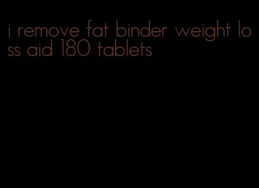 i remove fat binder weight loss aid 180 tablets
