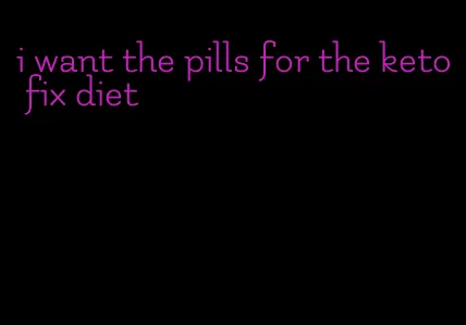 i want the pills for the keto fix diet