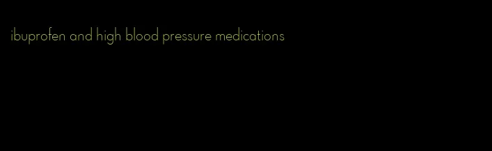 ibuprofen and high blood pressure medications