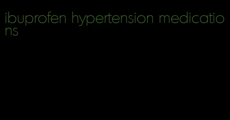 ibuprofen hypertension medications