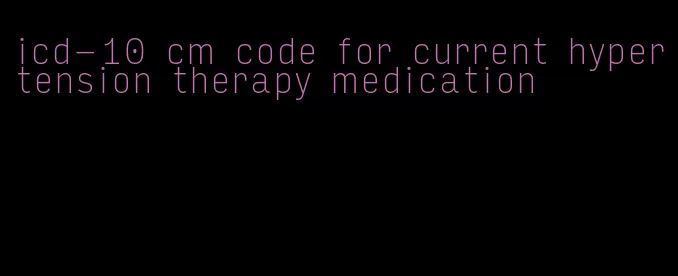 icd-10 cm code for current hypertension therapy medication