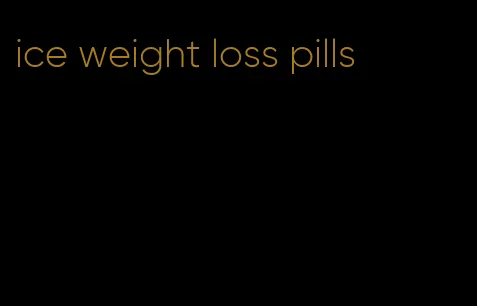 ice weight loss pills