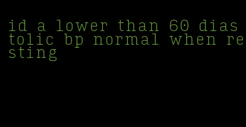 id a lower than 60 diastolic bp normal when resting