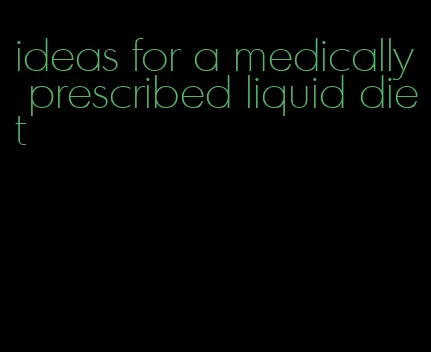 ideas for a medically prescribed liquid diet