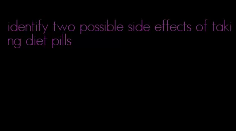 identify two possible side effects of taking diet pills