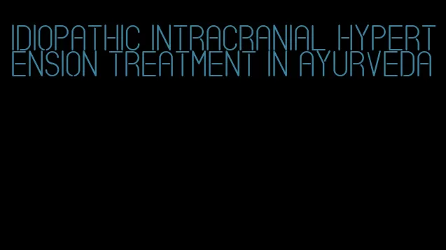 idiopathic intracranial hypertension treatment in ayurveda