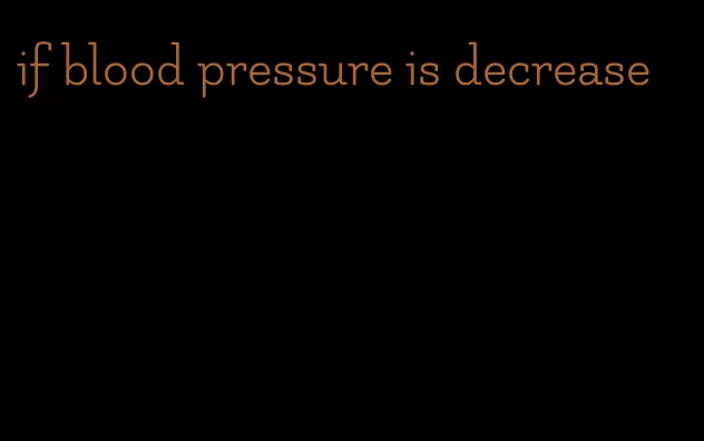 if blood pressure is decrease