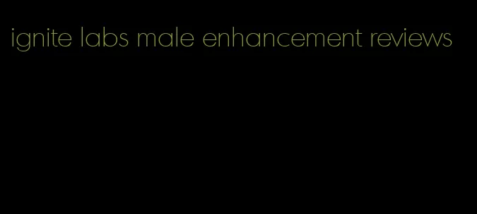 ignite labs male enhancement reviews