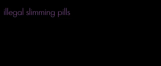 illegal slimming pills