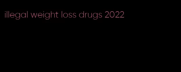 illegal weight loss drugs 2022