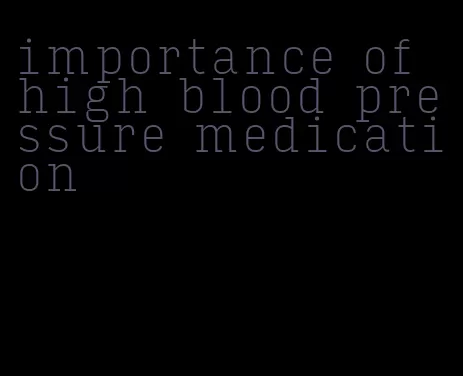 importance of high blood pressure medication
