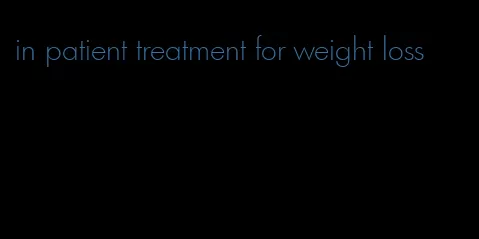 in patient treatment for weight loss