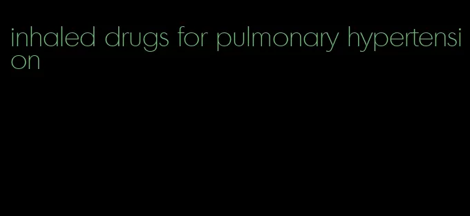 inhaled drugs for pulmonary hypertension