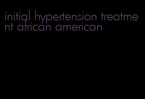 initial hypertension treatment african american