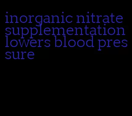 inorganic nitrate supplementation lowers blood pressure