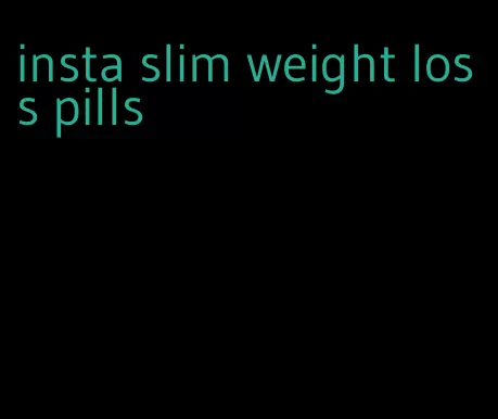 insta slim weight loss pills