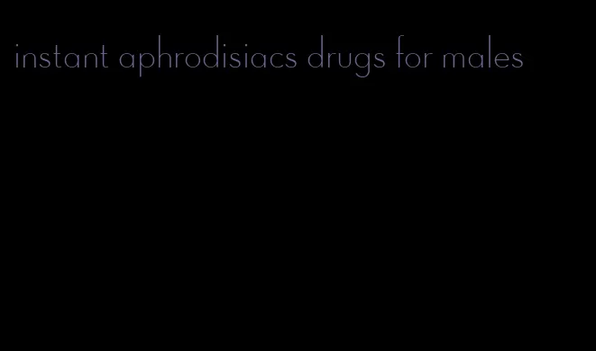instant aphrodisiacs drugs for males