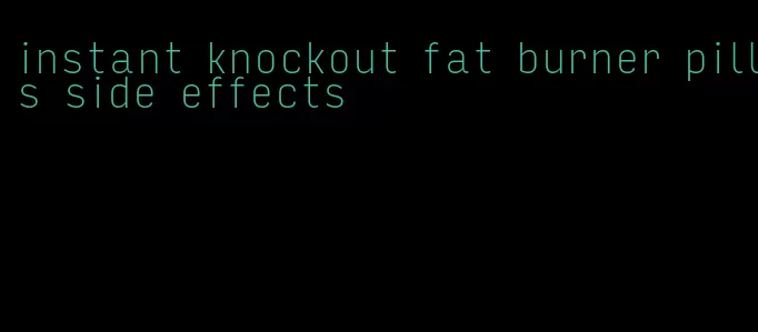 instant knockout fat burner pills side effects