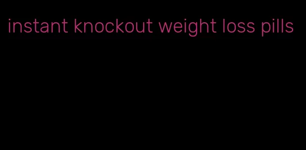 instant knockout weight loss pills