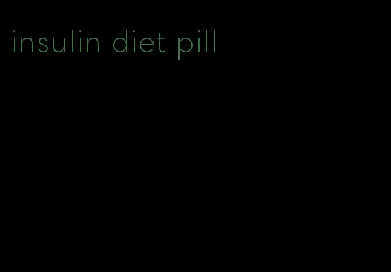 insulin diet pill