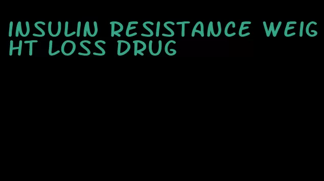 insulin resistance weight loss drug