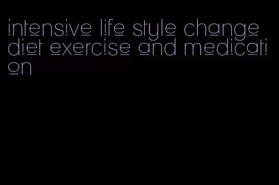 intensive life style change diet exercise and medication