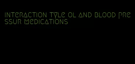 interaction tyle ol and blood pressur medications