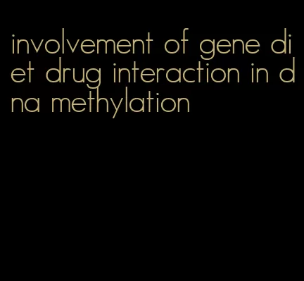 involvement of gene diet drug interaction in dna methylation