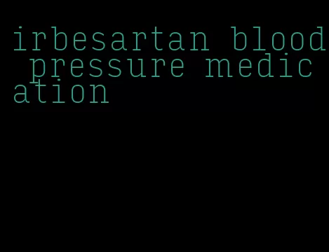 irbesartan blood pressure medication