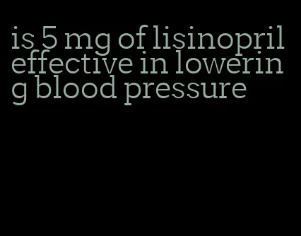 is 5 mg of lisinopril effective in lowering blood pressure