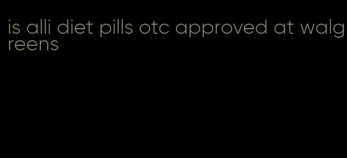 is alli diet pills otc approved at walgreens