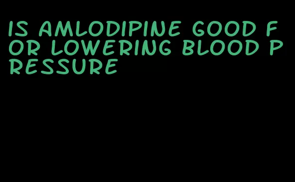 is amlodipine good for lowering blood pressure
