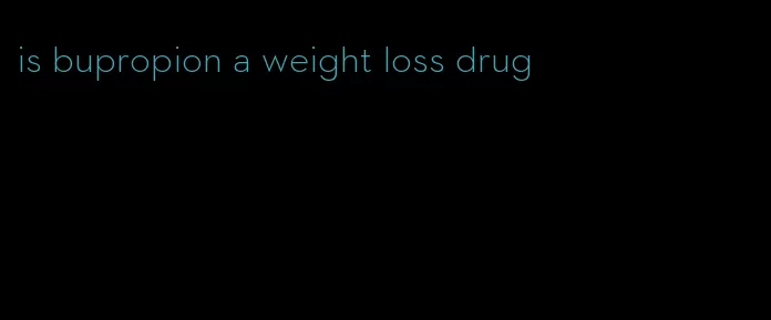 is bupropion a weight loss drug