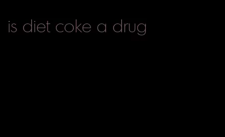 is diet coke a drug