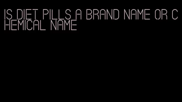 is diet pills a brand name or chemical name