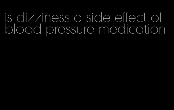 is dizziness a side effect of blood pressure medication