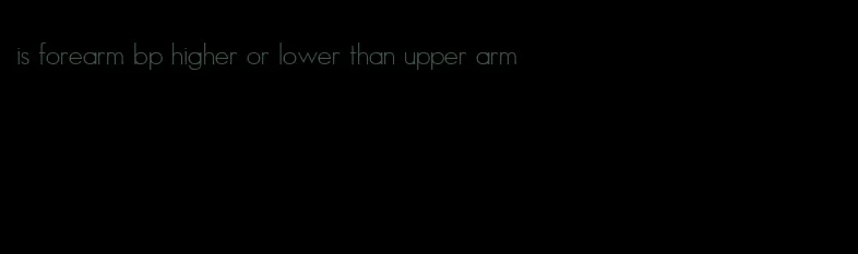 is forearm bp higher or lower than upper arm