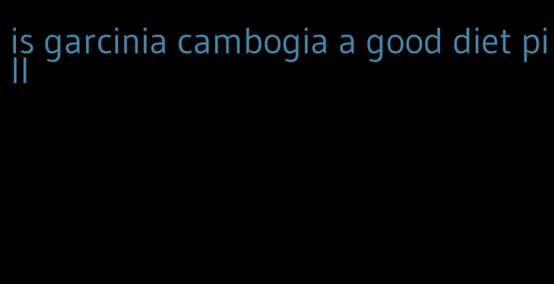 is garcinia cambogia a good diet pill