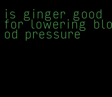 is ginger good for lowering blood pressure