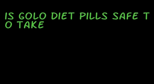 is golo diet pills safe to take