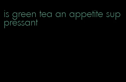 is green tea an appetite suppressant