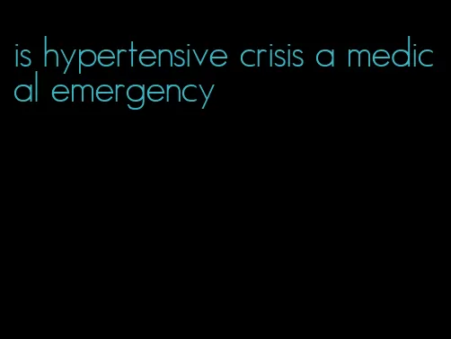 is hypertensive crisis a medical emergency