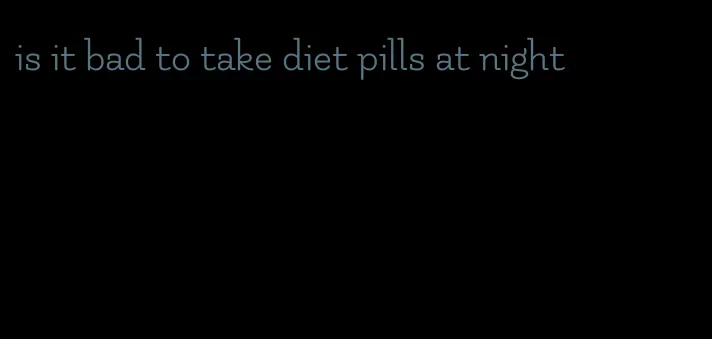 is it bad to take diet pills at night